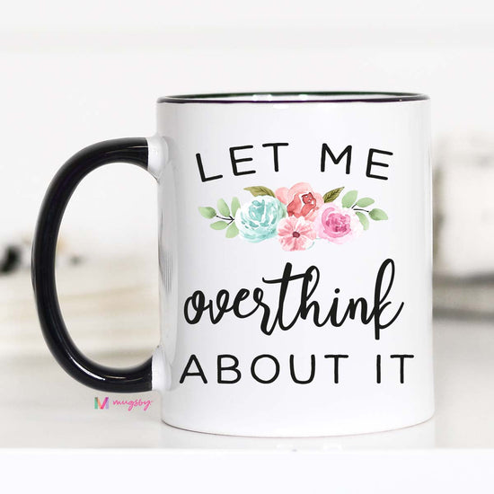 11 ounce mug black hand and rim. Floral design "Let me overthink about it"